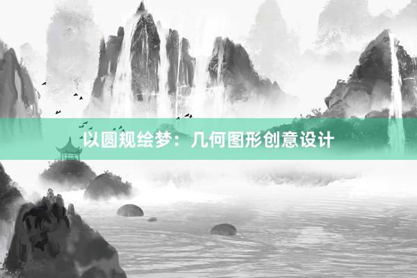 以圆规绘梦：几何图形创意设计