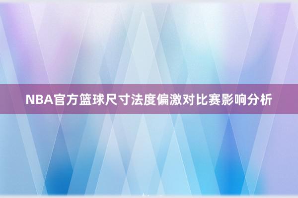 NBA官方篮球尺寸法度偏激对比赛影响分析